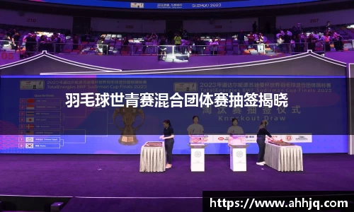 米兰体育：羽毛球世青赛混合团体赛抽签揭晓
